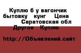 Куплю б/у вагончик, бытовку,  кунг  › Цена ­ 15 000 - Саратовская обл. Другое » Куплю   